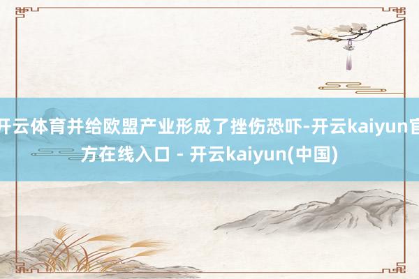 开云体育并给欧盟产业形成了挫伤恐吓-开云kaiyun官方在线入口 - 开云kaiyun(中国)