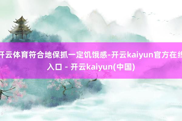 开云体育符合地保抓一定饥饿感-开云kaiyun官方在线入口 - 开云kaiyun(中国)