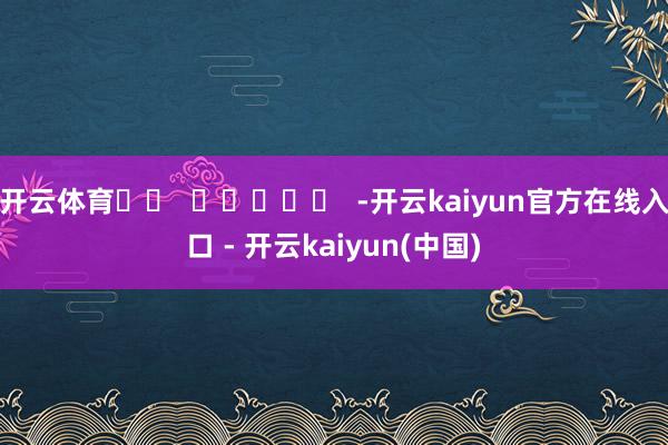 开云体育		  					  -开云kaiyun官方在线入口 - 开云kaiyun(中国)