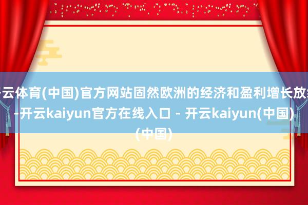 开云体育(中国)官方网站固然欧洲的经济和盈利增长放缓-开云kaiyun官方在线入口 - 开云kaiyun(中国)