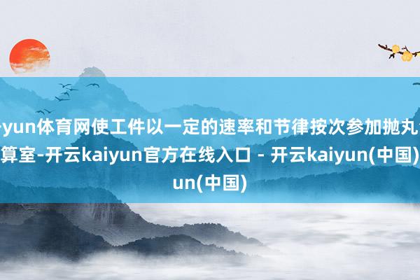 开yun体育网使工件以一定的速率和节律按次参加抛丸清算室-开云kaiyun官方在线入口 - 开云kaiyun(中国)