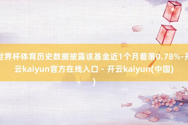 世界杯体育历史数据披露该基金近1个月着落0.78%-开云kaiyun官方在线入口 - 开云kaiyun(中国)