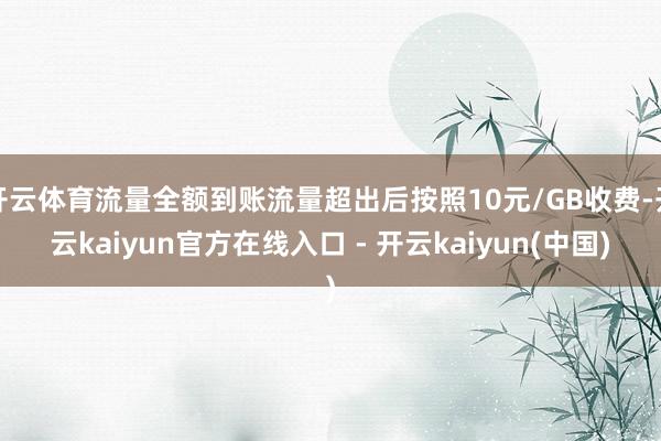 开云体育流量全额到账流量超出后按照10元/GB收费-开云kaiyun官方在线入口 - 开云kaiyun(中国)