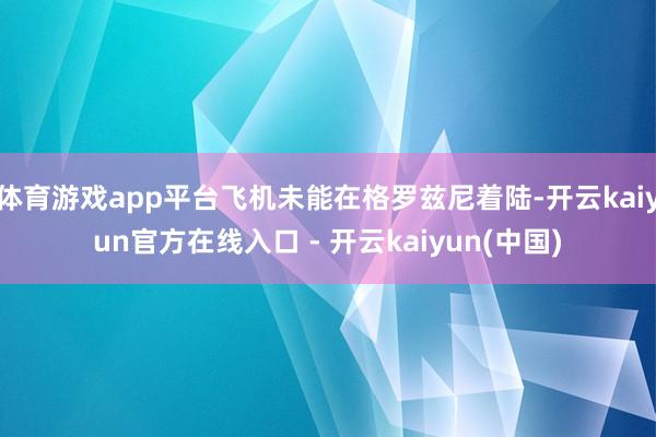 体育游戏app平台飞机未能在格罗兹尼着陆-开云kaiyun官方在线入口 - 开云kaiyun(中国)