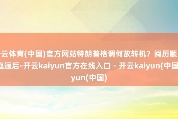 开云体育(中国)官方网站特朗普格调何故转机？阅历顺次迤逦后-开云kaiyun官方在线入口 - 开云kaiyun(中国)
