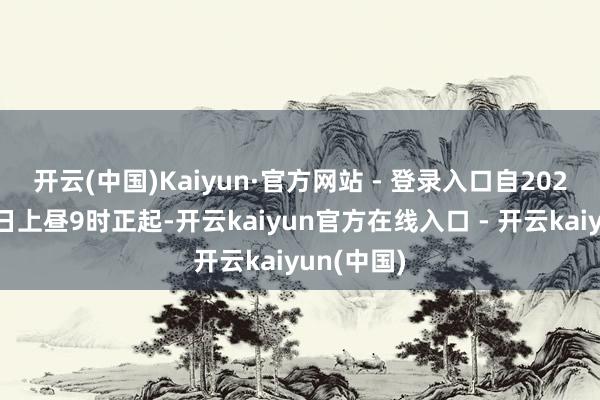 开云(中国)Kaiyun·官方网站 - 登录入口　　自2025年1月9日上昼9时正起-开云kaiyun官方在线入口 - 开云kaiyun(中国)