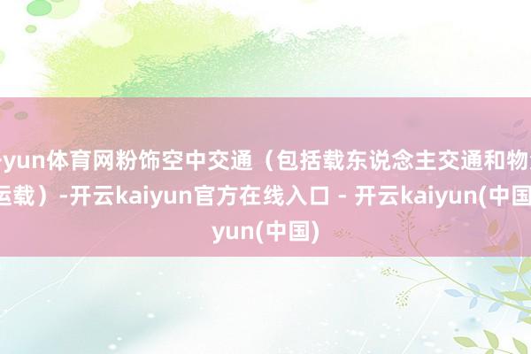 开yun体育网粉饰空中交通(包括载东说念主交通和物流运载)-开云kaiyun官方在线入口 - 开云kaiyun(中国)