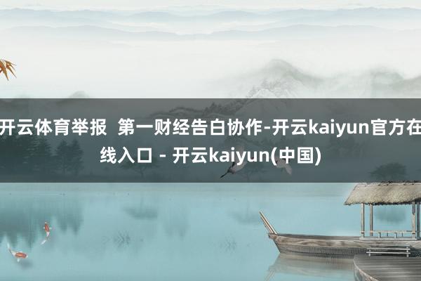 开云体育举报 第一财经告白协作-开云kaiyun官方在线入口 - 开云kaiyun(中国)