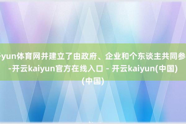开yun体育网并建立了由政府、企业和个东谈主共同参与-开云kaiyun官方在线入口 - 开云kaiyun(中国)