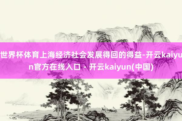 世界杯体育上海经济社会发展得回的得益-开云kaiyun官方在线入口 - 开云kaiyun(中国)
