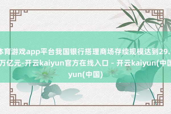 体育游戏app平台我国银行搭理商场存续规模达到29.95万亿元-开云kaiyun官方在线入口 - 开云kaiyun(中国)