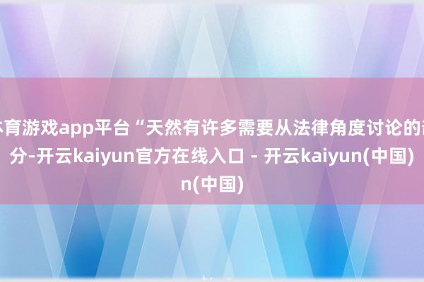 体育游戏app平台“天然有许多需要从法律角度讨论的部分-开云kaiyun官方在线入口 - 开云kaiyun(中国)