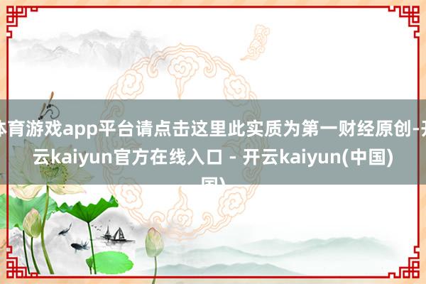 体育游戏app平台请点击这里此实质为第一财经原创-开云kaiyun官方在线入口 - 开云kaiyun(中国)