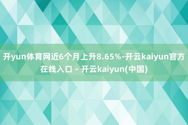 开yun体育网近6个月上升8.65%-开云kaiyun官方在线入口 - 开云kaiyun(中国)