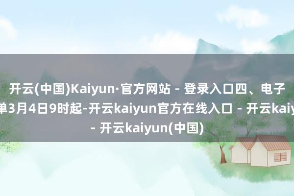 开云(中国)Kaiyun·官方网站 - 登录入口四、电子得益敷陈单3月4日9时起-开云kaiyun官方在线入口 - 开云kaiyun(中国)