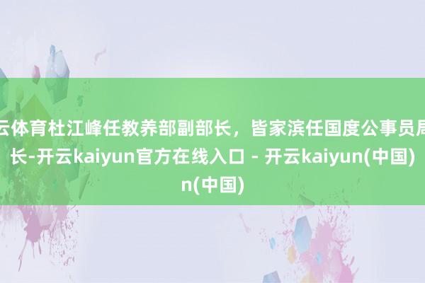 开云体育杜江峰任教养部副部长,皆家滨任国度公事员局局长-开云kaiyun官方在线入口 - 开云kaiyun(中国)