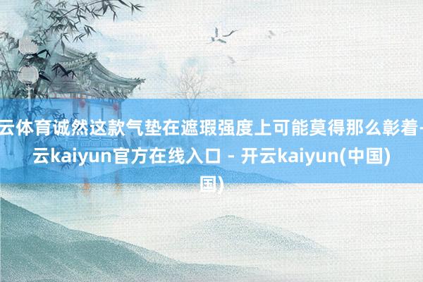开云体育诚然这款气垫在遮瑕强度上可能莫得那么彰着-开云kaiyun官方在线入口 - 开云kaiyun(中国)
