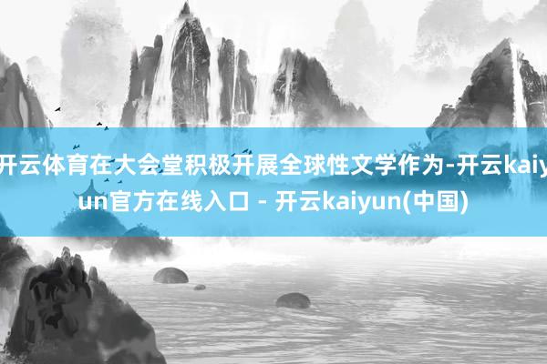 开云体育在大会堂积极开展全球性文学作为-开云kaiyun官方在线入口 - 开云kaiyun(中国)