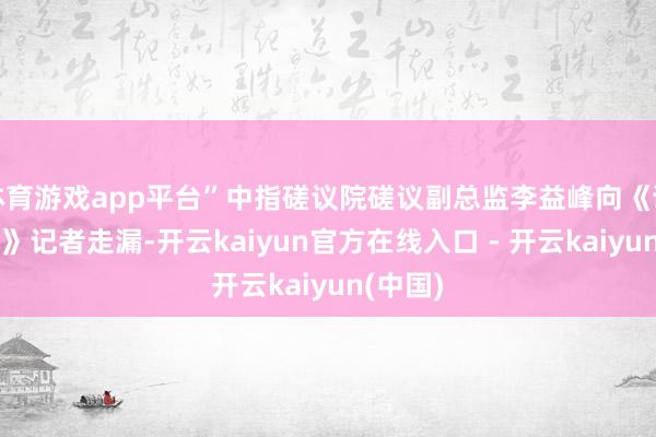 体育游戏app平台”中指磋议院磋议副总监李益峰向《证券日报》记者走漏-开云kaiyun官方在线入口 - 开云kaiyun(中国)