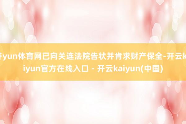 开yun体育网已向关连法院告状并肯求财产保全-开云kaiyun官方在线入口 - 开云kaiyun(中国)