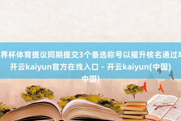 世界杯体育提议同期提交3个备选称号以擢升核名通过率-开云kaiyun官方在线入口 - 开云kaiyun(中国)