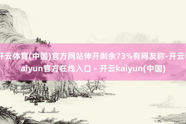 开云体育(中国)官方网站伸开剩余73%有网友称-开云kaiyun官方在线入口 - 开云kaiyun(中国)