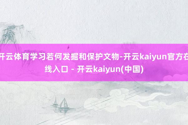 开云体育学习若何发掘和保护文物-开云kaiyun官方在线入口 - 开云kaiyun(中国)