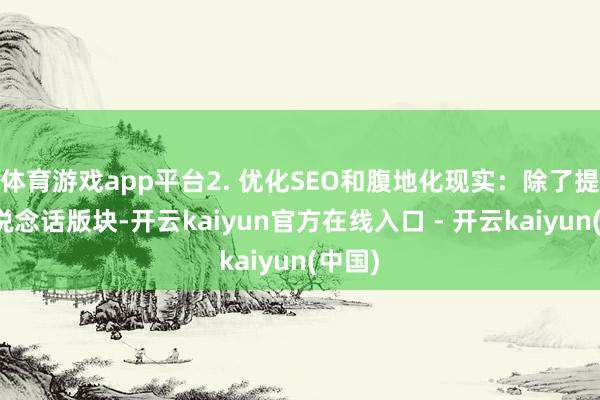 体育游戏app平台2. 优化SEO和腹地化现实：除了提供多说念话版块-开云kaiyun官方在线入口 - 开云kaiyun(中国)