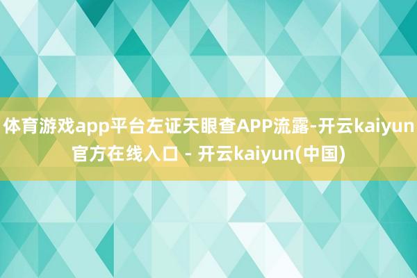 体育游戏app平台左证天眼查APP流露-开云kaiyun官方在线入口 - 开云kaiyun(中国)