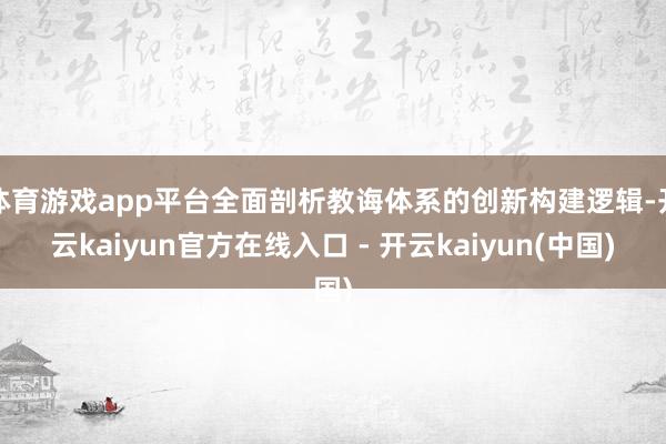 体育游戏app平台全面剖析教诲体系的创新构建逻辑-开云kaiyun官方在线入口 - 开云kaiyun(中国)