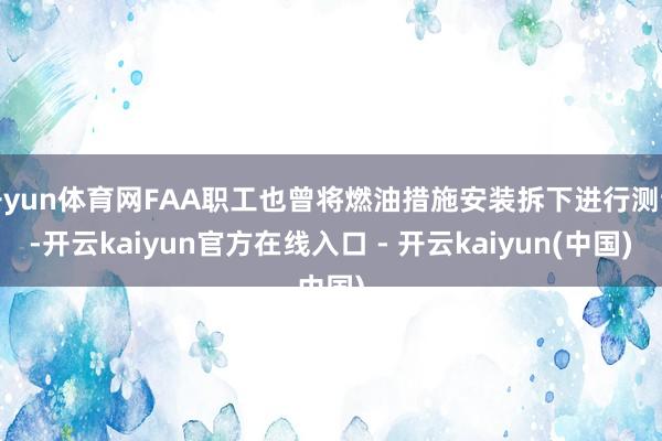 开yun体育网FAA职工也曾将燃油措施安装拆下进行测试-开云kaiyun官方在线入口 - 开云kaiyun(中国)