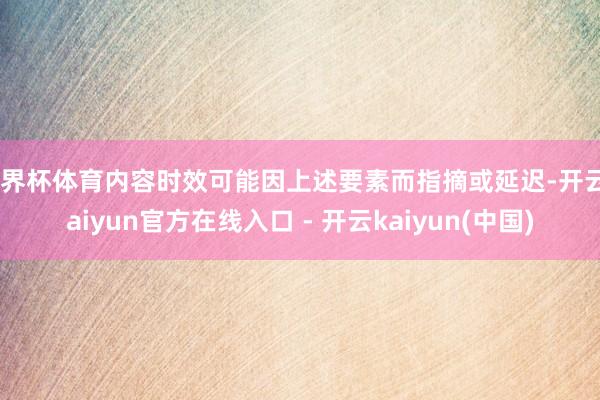 世界杯体育内容时效可能因上述要素而指摘或延迟-开云kaiyun官方在线入口 - 开云kaiyun(中国)