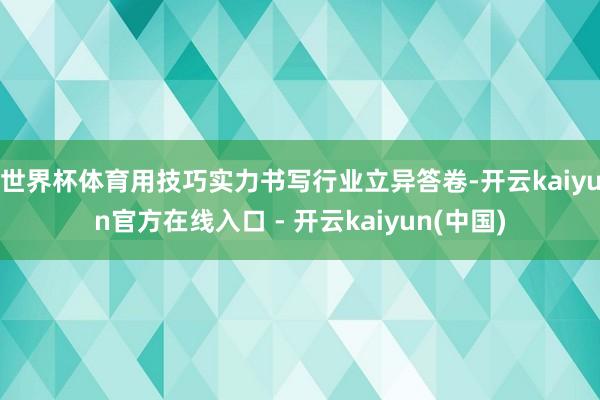 世界杯体育用技巧实力书写行业立异答卷-开云kaiyun官方在线入口 - 开云kaiyun(中国)