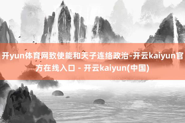 开yun体育网致使能和天子连络政治-开云kaiyun官方在线入口 - 开云kaiyun(中国)