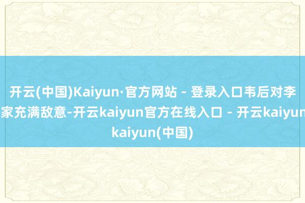 开云(中国)Kaiyun·官方网站 - 登录入口韦后对李隆基一家充满敌意-开云kaiyun官方在线入口 - 开云kaiyun(中国)
