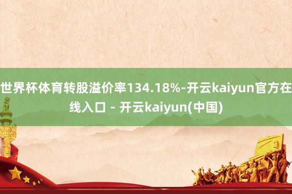 世界杯体育转股溢价率134.18%-开云kaiyun官方在线入口 - 开云kaiyun(中国)