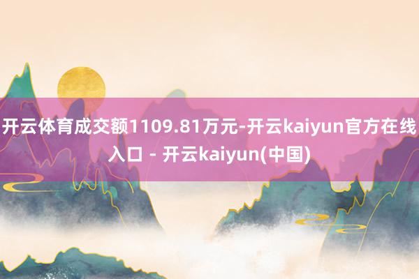 开云体育成交额1109.81万元-开云kaiyun官方在线入口 - 开云kaiyun(中国)