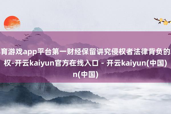体育游戏app平台第一财经保留讲究侵权者法律背负的职权-开云kaiyun官方在线入口 - 开云kaiyun(中国)