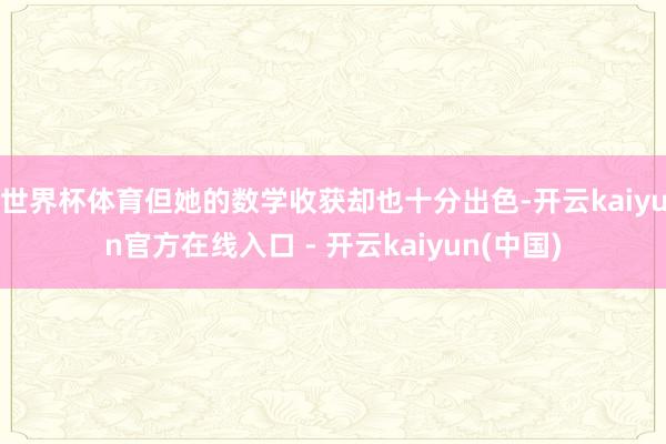 世界杯体育但她的数学收获却也十分出色-开云kaiyun官方在线入口 - 开云kaiyun(中国)