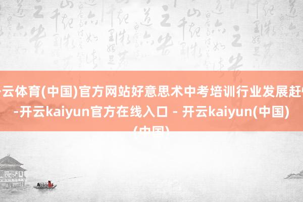 开云体育(中国)官方网站好意思术中考培训行业发展赶快-开云kaiyun官方在线入口 - 开云kaiyun(中国)