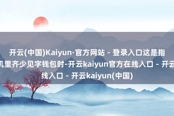 开云(中国)Kaiyun·官方网站 - 登录入口这是指当往复两边手机里齐少见字钱包时-开云kaiyun官方在线入口 - 开云kaiyun(中国)