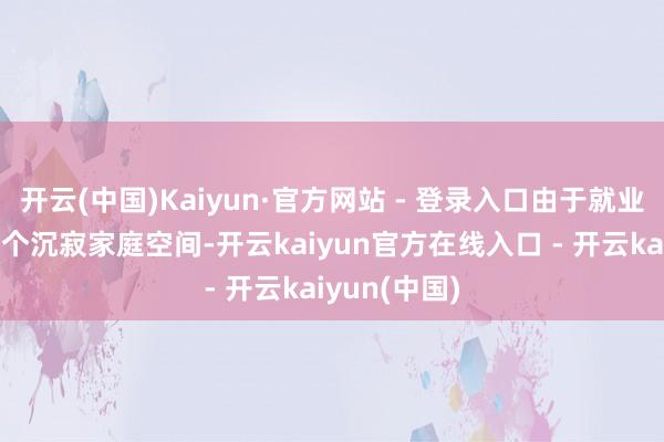 开云(中国)Kaiyun·官方网站 - 登录入口由于就业散播在数万个沉寂家庭空间-开云kaiyun官方在线入口 - 开云kaiyun(中国)