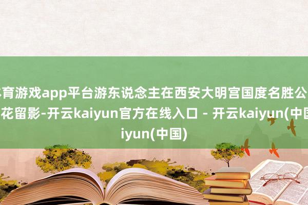 体育游戏app平台游东说念主在西安大明宫国度名胜公园赏花留影-开云kaiyun官方在线入口 - 开云kaiyun(中国)